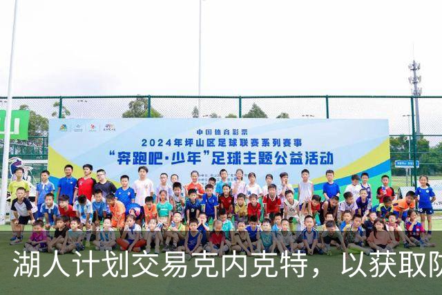湖人计划交易克内克特，以获取防守型尖兵